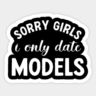 Funny Dating – Sorry Girls, I Only Date Models (White) Sticker